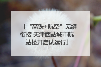 “高铁+航空”无缝衔接 天津西站城市航站楼开启试运行