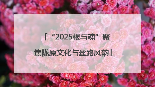 “2025根与魂”聚焦陇原文化与丝路风韵