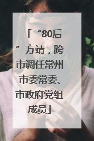 “80后”方靖，跨市调任常州市委常委、市政府党组成员