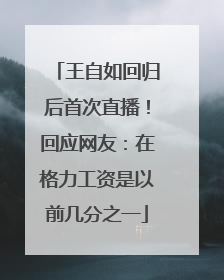 王自如回归后首次直播!回应网友:在格力工资是以前几分之一