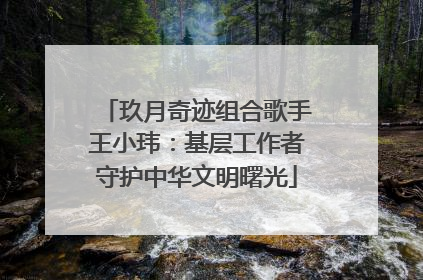 玖月奇迹组合歌手王小玮：基层工作者守护中华文明曙光