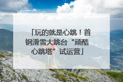 玩的就是心跳！首钢滑雪大跳台“顽酷心跳塔”试运营