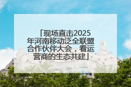 现场直击2025年河南移动泛全联盟合作伙伴大会，看运营商的生态共建
