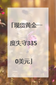 现货黄金一度失守3350美元