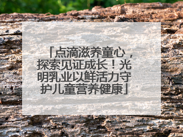 点滴滋养童心，探索见证成长！光明乳业以鲜活力守护儿童营养健康
