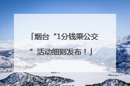 烟台“1分钱乘公交”活动细则发布！