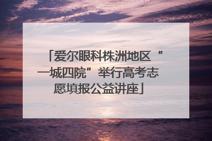 爱尔眼科株洲地区“一城四院”举行高考志愿填报公益讲座