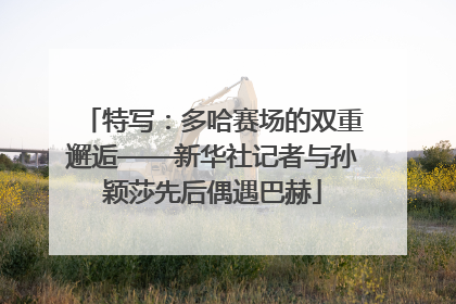 特写：多哈赛场的双重邂逅——新华社记者与孙颖莎先后偶遇巴赫