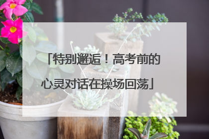 特别邂逅！高考前的心灵对话在操场回荡