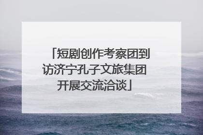 短剧创作考察团到访济宁孔子文旅集团开展交流洽谈