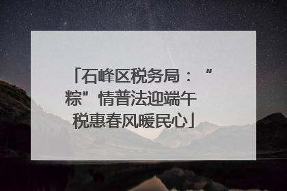石峰区税务局：“粽”情普法迎端午 税惠春风暖民心