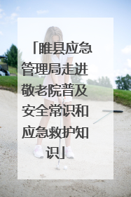 睢县应急管理局走进敬老院普及安全常识和应急救护知识