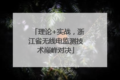 理论+实战，浙江省无线电监测技术巅峰对决