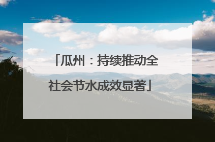 瓜州：持续推动全社会节水成效显著