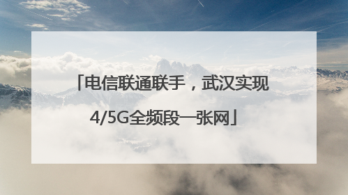电信联通联手，武汉实现4/5G全频段一张网