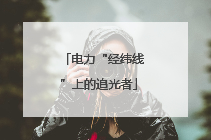 电力“经纬线”上的追光者
