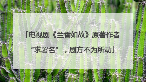 电视剧《兰香如故》原著作者“求署名”，剧方不为所动