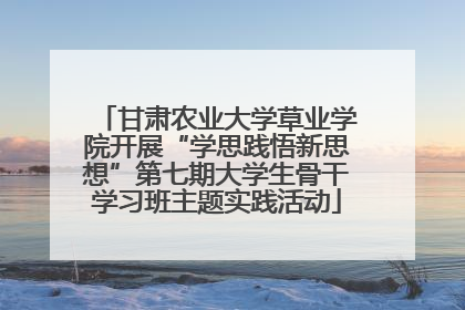 甘肃农业大学草业学院开展“学思践悟新思想”第七期大学生骨干学习班主题实践活动