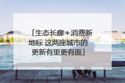 生态长廊＋消费新地标 这两座城市的更新有里更有面
