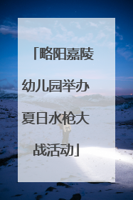 略阳嘉陵幼儿园举办夏日水枪大战活动