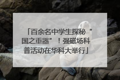 百余名中学生探秘“国之重器”！强磁场科普活动在华科大举行