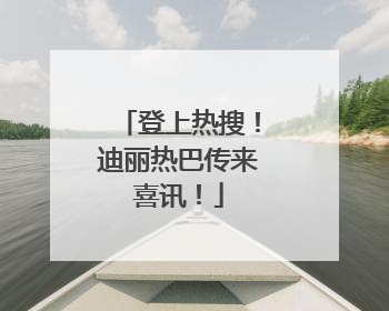 登上热搜！迪丽热巴传来喜讯！