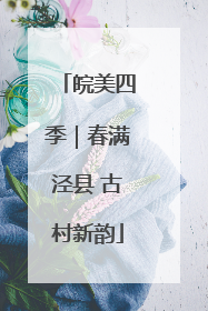 皖美四季｜春满泾县 古村新韵