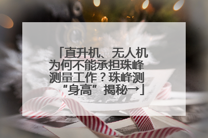 直升机、无人机为何不能承担珠峰测量工作？珠峰测“身高”揭秘→