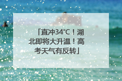 直冲34℃！湖北即将大升温！高考天气有反转