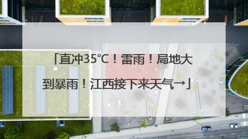 直冲35℃！雷雨！局地大到暴雨！江西接下来天气→