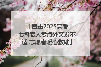 直击2025高考丨七旬老人考点外突发不适 志愿者暖心救助