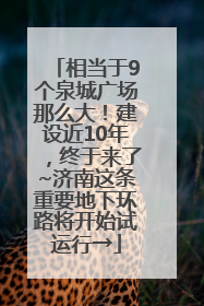相当于9个泉城广场那么大！建设近10年，终于来了~济南这条重要地下环路将开始试运行→