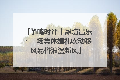 筝鸣时评丨潍坊昌乐：一场集体婚礼吹动移风易俗浪漫新风