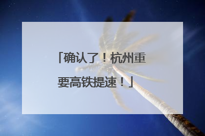 确认了！杭州重要高铁提速！