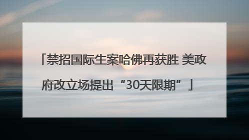 禁招国际生案哈佛再获胜 美政府改立场提出“30天限期”