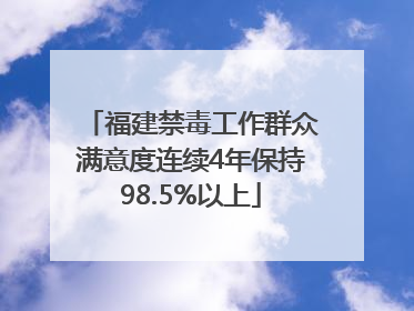 福建禁毒工作群众满意度连续4年保持98.5%以上