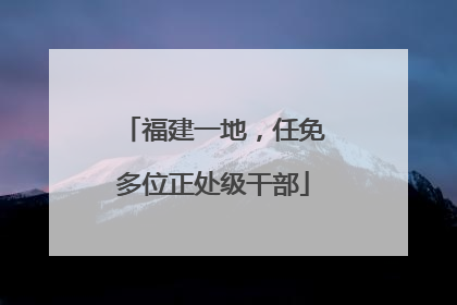 福建一地，任免多位正处级干部