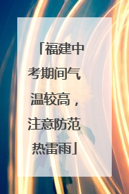福建中考期间气温较高，注意防范热雷雨