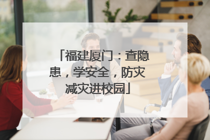 福建厦门：查隐患，学安全，防灾减灾进校园