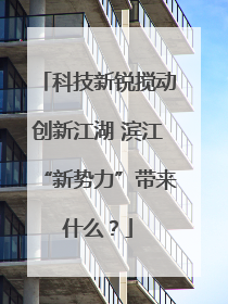 科技新锐搅动创新江湖 滨江“新势力”带来什么？