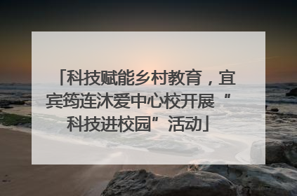 科技赋能乡村教育，宜宾筠连沐爱中心校开展“科技进校园”活动