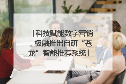 科技赋能数字营销，极融推出自研“苍龙”智能推荐系统