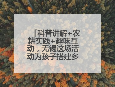 科普讲解+农耕实践+趣味互动，无锡这场活动为孩子搭建多元成长平台