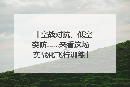 空战对抗、低空突防……来看这场实战化飞行训练
