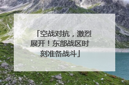 空战对抗，激烈展开！东部战区时刻准备战斗
