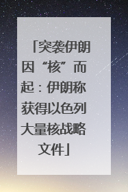突袭伊朗因“核”而起：伊朗称获得以色列大量核战略文件