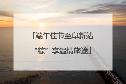 端午佳节至阜新站“粽”享温情旅途