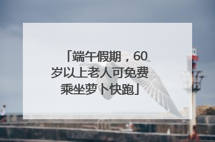 端午假期，60岁以上老人可免费乘坐萝卜快跑