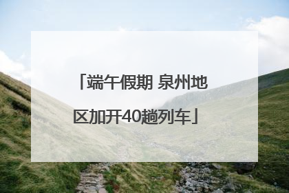 端午假期 泉州地区加开40趟列车