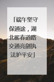 端午坚守保通途，湖北蕲春道路交通亮剑执法护平安
